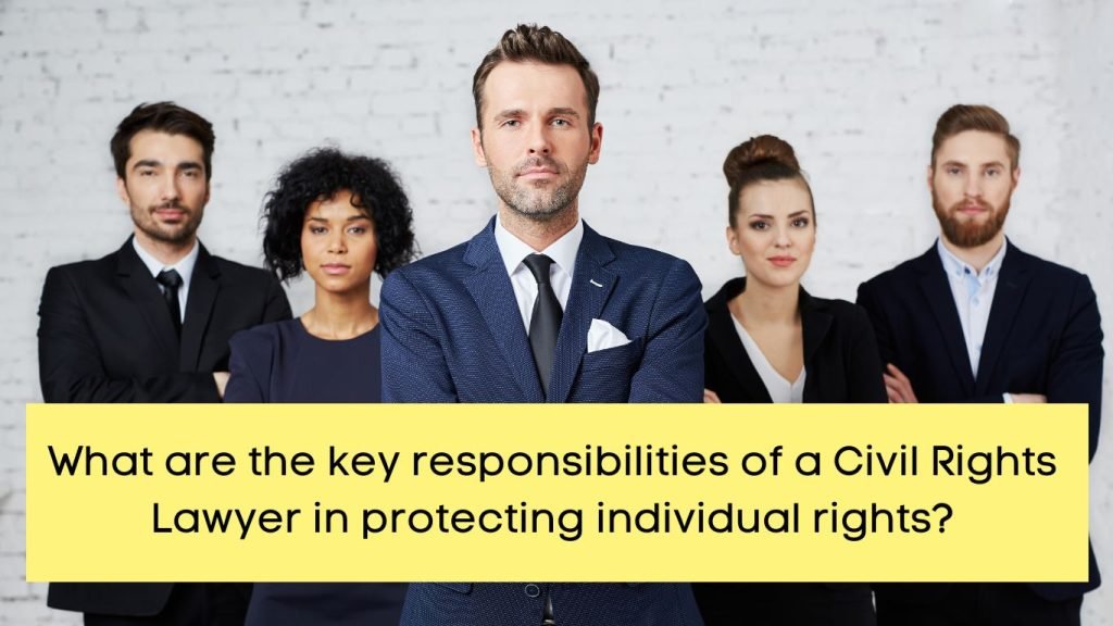 What are the key responsibilities of a Civil Rights Lawyer in protecting individual rights?